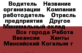 Водитель › Название организации ­ Компания-работодатель › Отрасль предприятия ­ Другое › Минимальный оклад ­ 30 000 - Все города Работа » Вакансии   . Ханты-Мансийский,Когалым г.